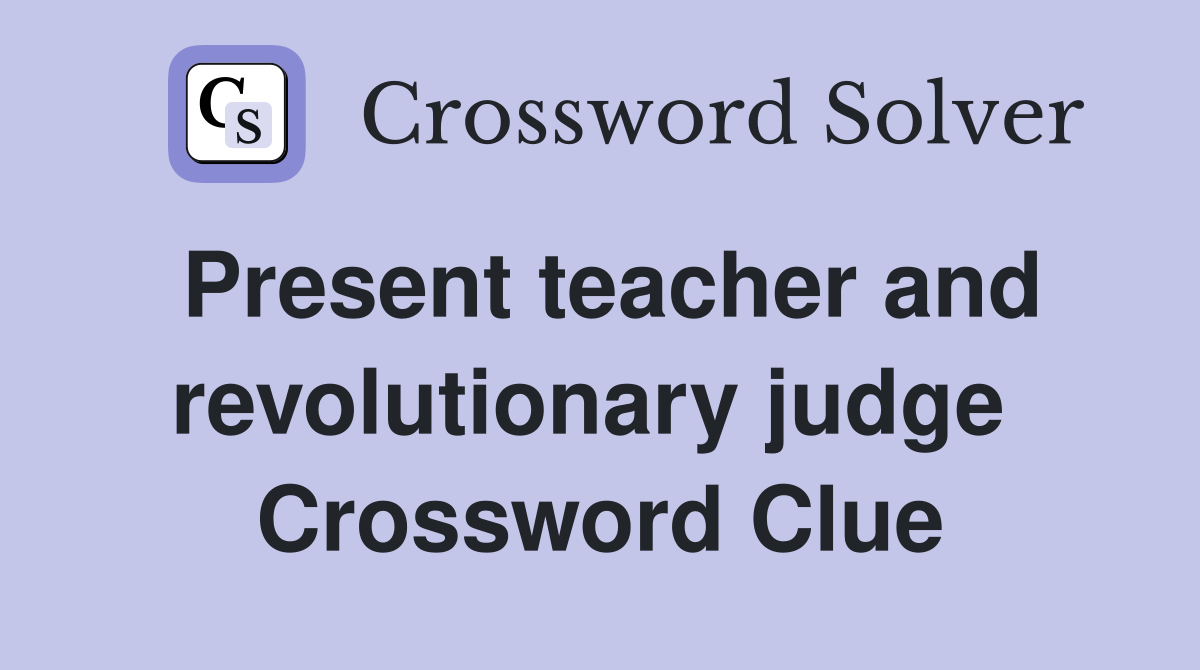 Present teacher and revolutionary judge  Crossword Clue