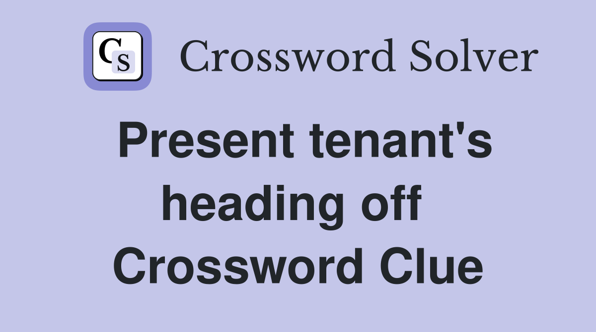 Present tenant's heading off  Crossword Clue