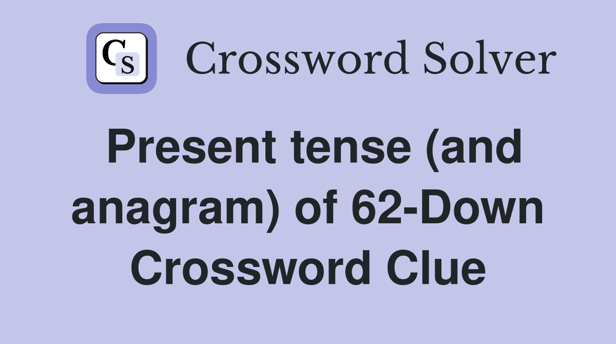 Present tense (and anagram) of 62-Down Crossword Clue