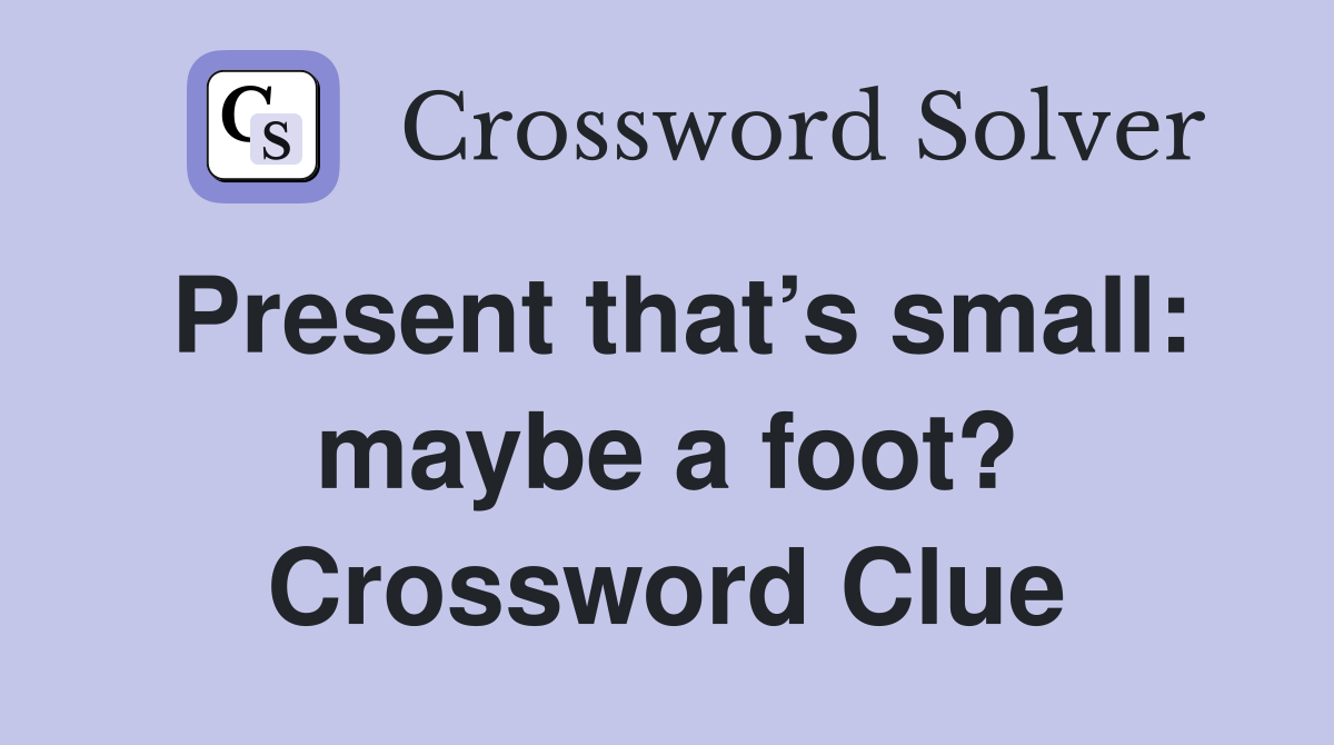 Present that’s small: maybe a foot? Crossword Clue