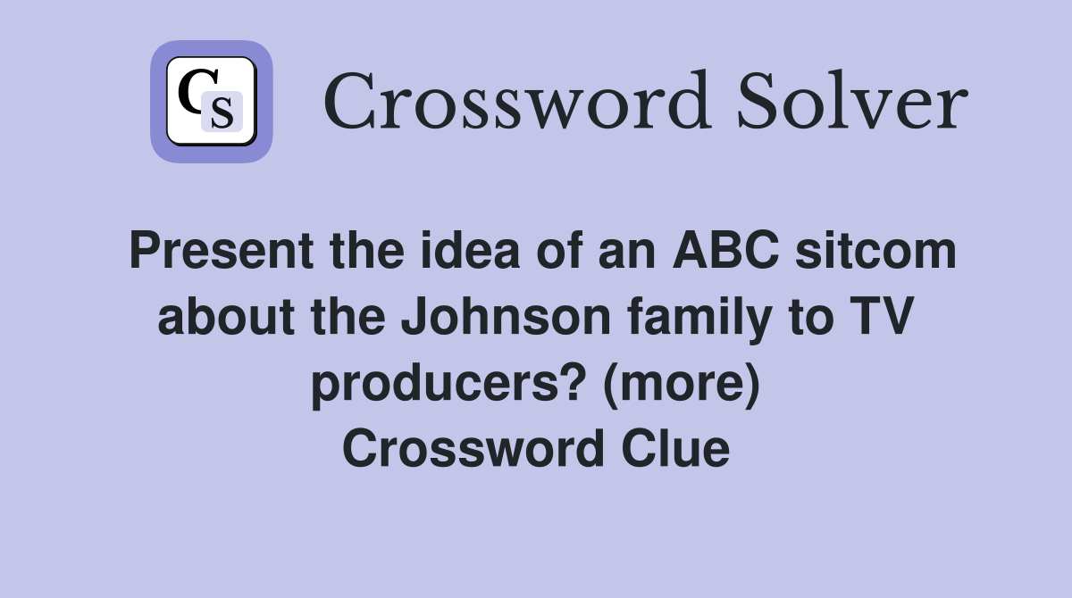 Present the idea of an ABC sitcom about the Johnson family to TV producers? (more) Crossword Clue