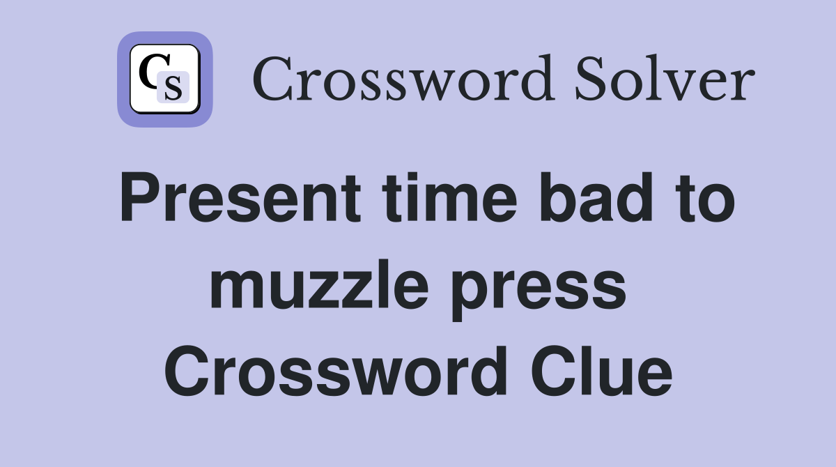 Present time bad to muzzle press Crossword Clue