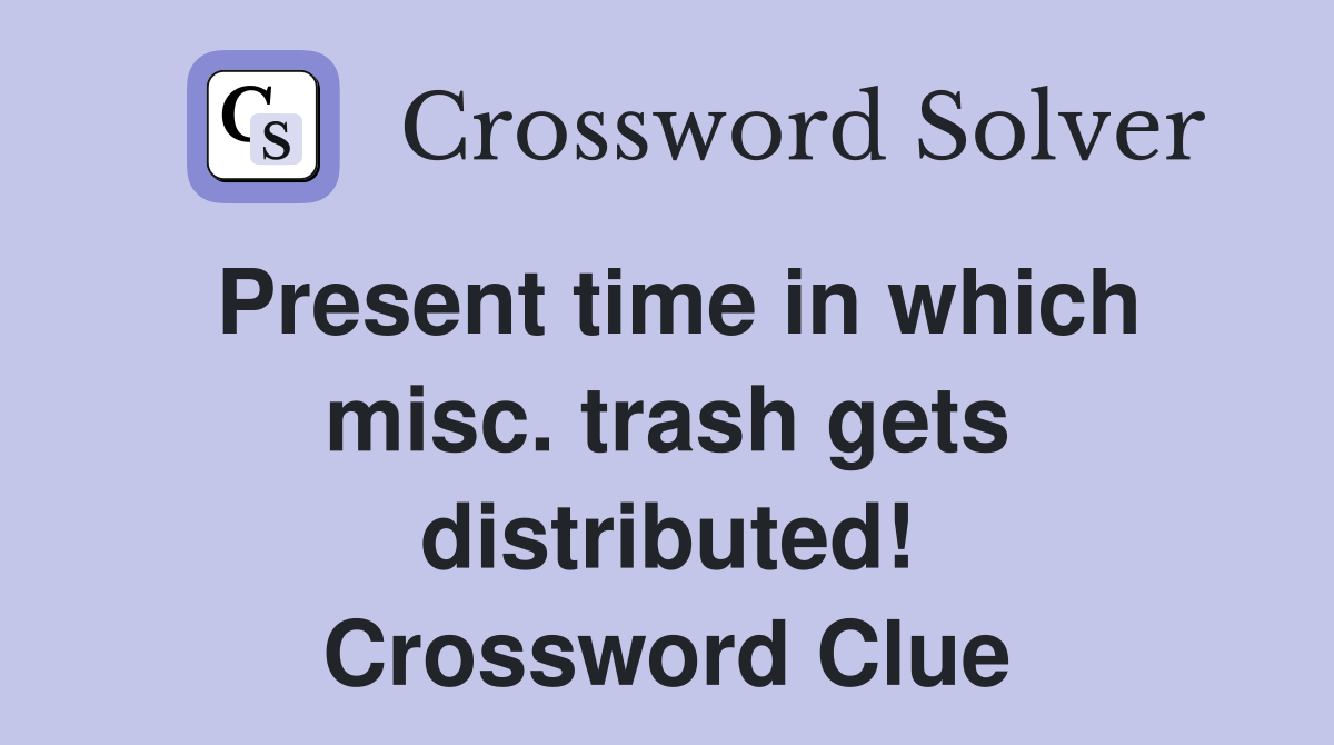 Present time in which misc. trash gets distributed! Crossword Clue