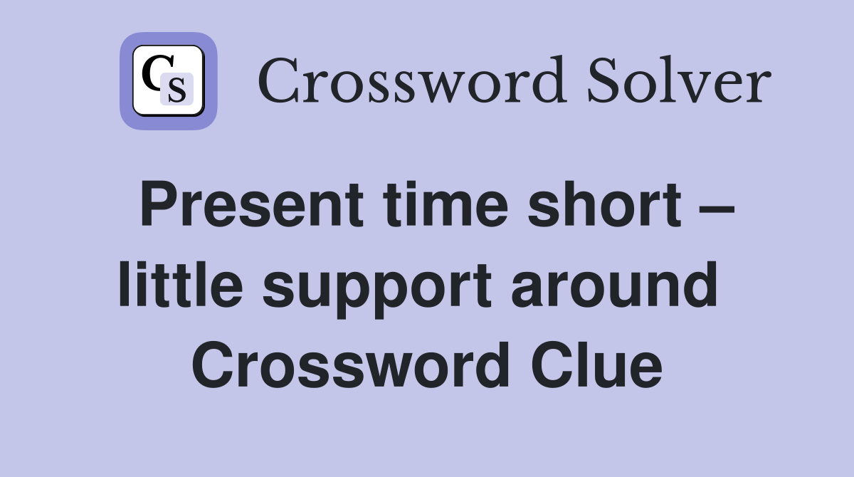Present time short – little support around  Crossword Clue