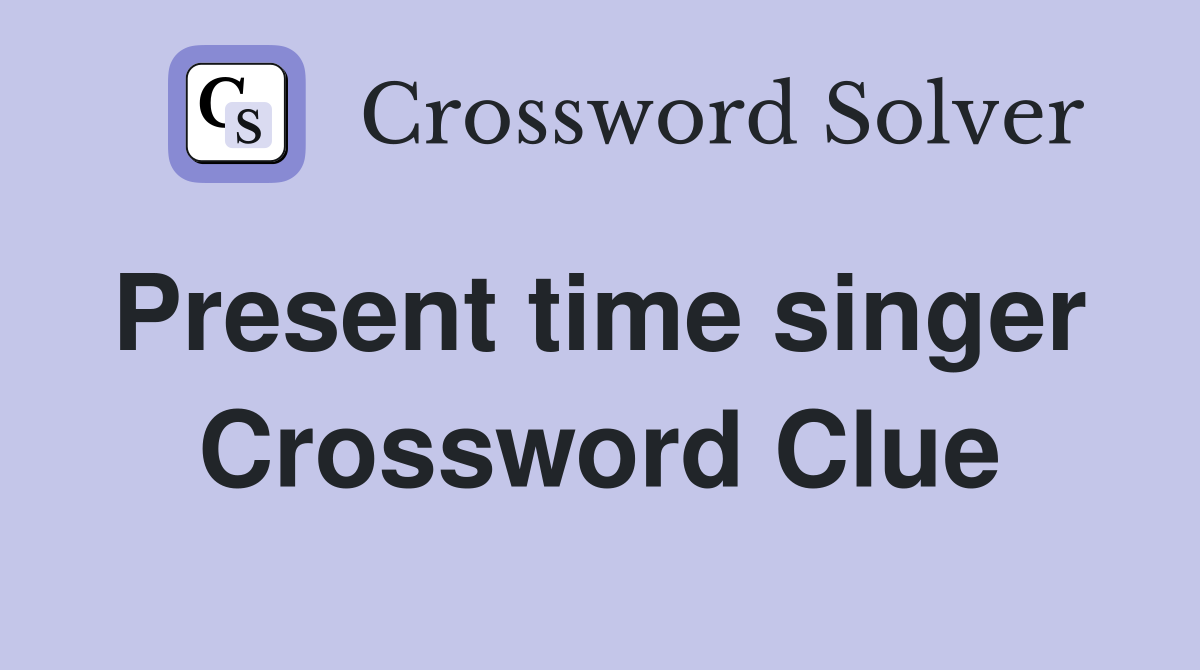 Present time singer  Crossword Clue