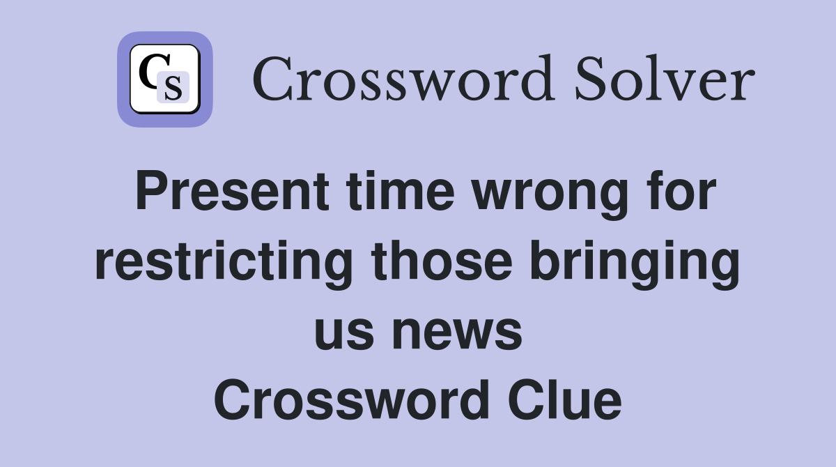 Present time wrong for restricting those bringing us news Crossword Clue