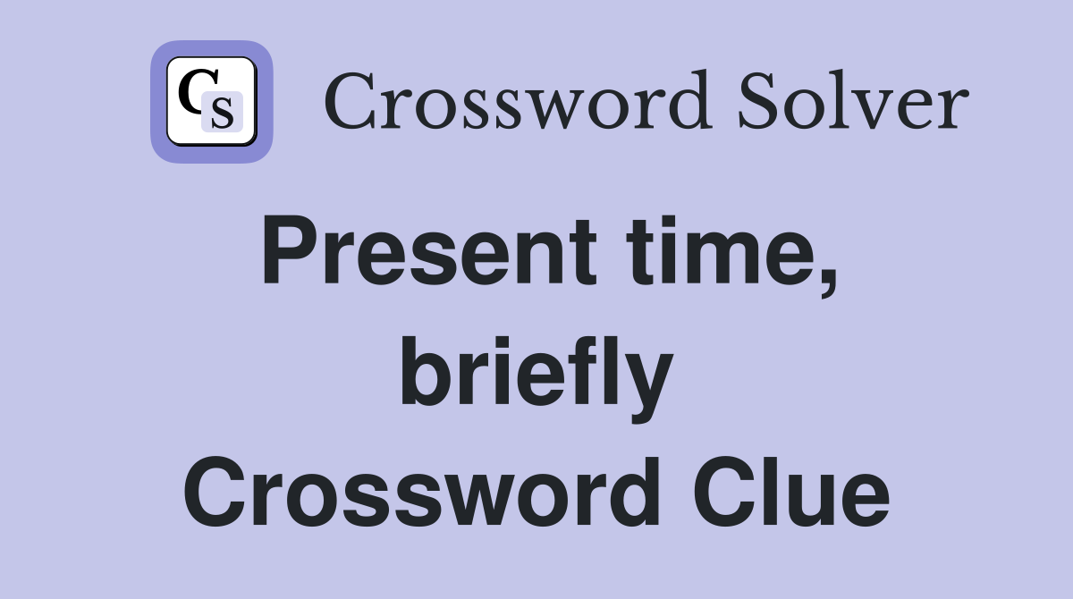 Present time, briefly Crossword Clue