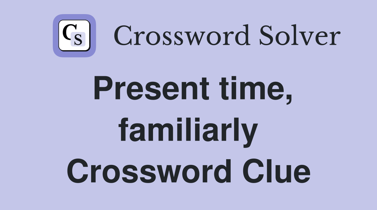 Present time, familiarly Crossword Clue