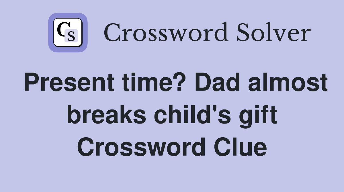 Present time? Dad almost breaks child's gift Crossword Clue