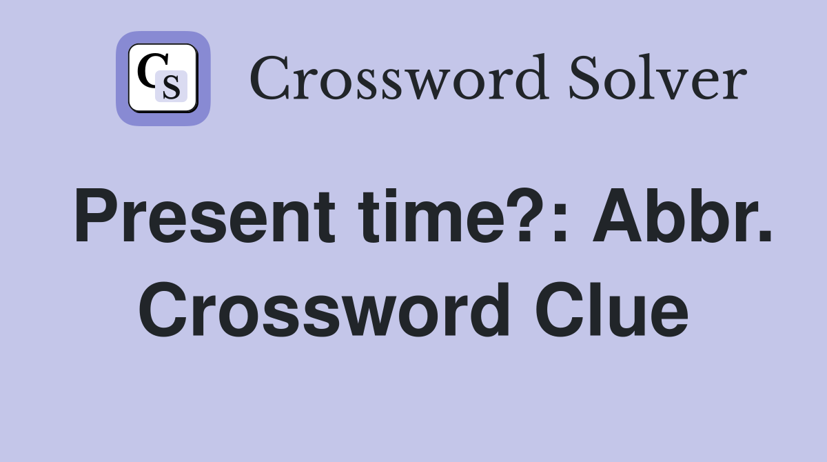 Present time?: Abbr. Crossword Clue