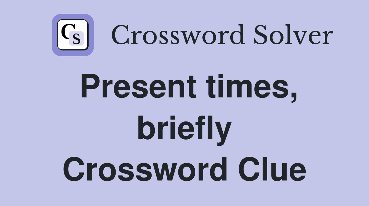 Present times, briefly Crossword Clue