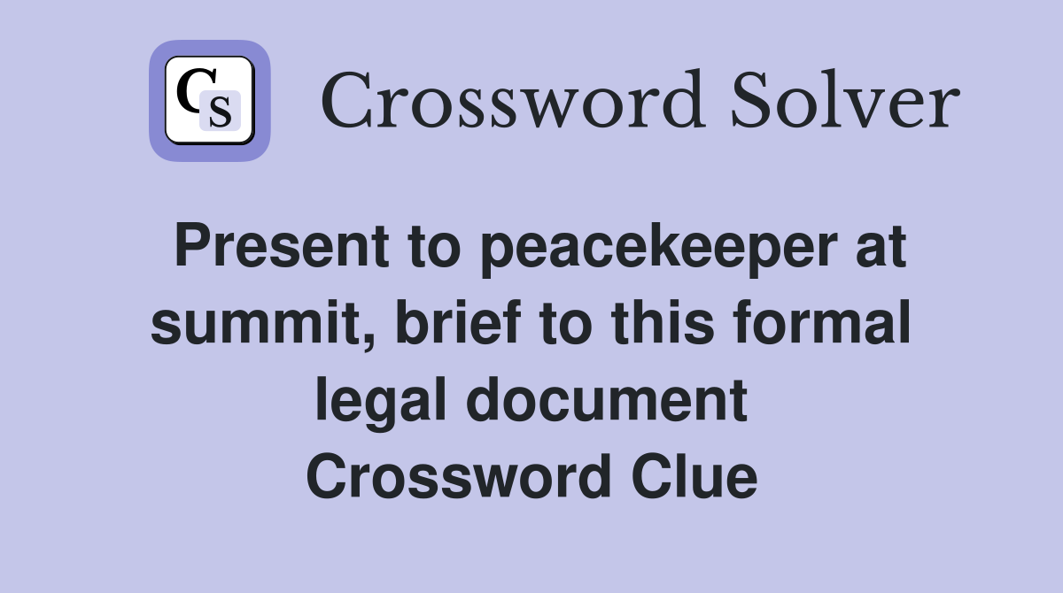 Present to peacekeeper at summit, brief to this formal legal document Crossword Clue