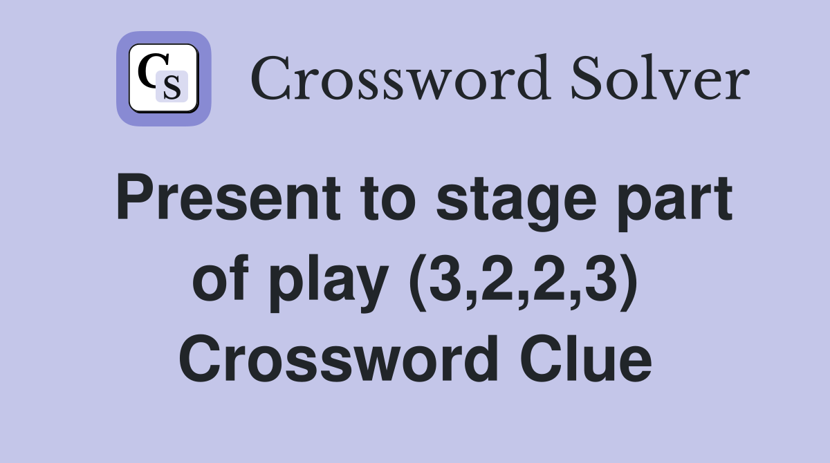 Present to stage part of play (3,2,2,3) Crossword Clue