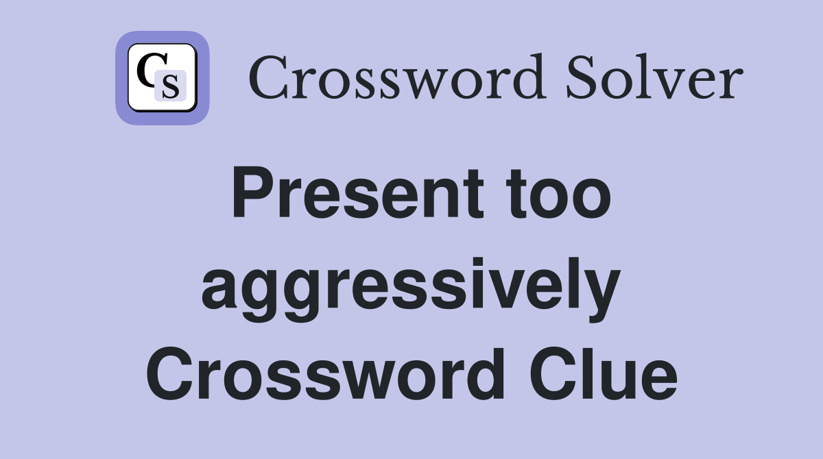 Present too aggressively Crossword Clue