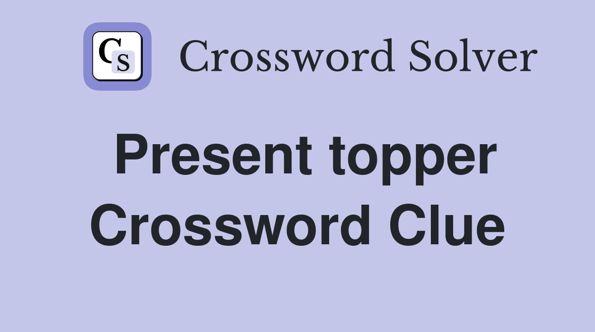 Present topper Crossword Clue