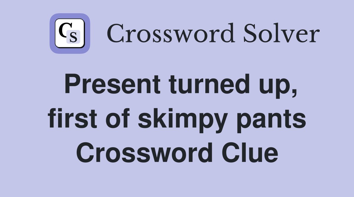 Present turned up, first of skimpy pants Crossword Clue