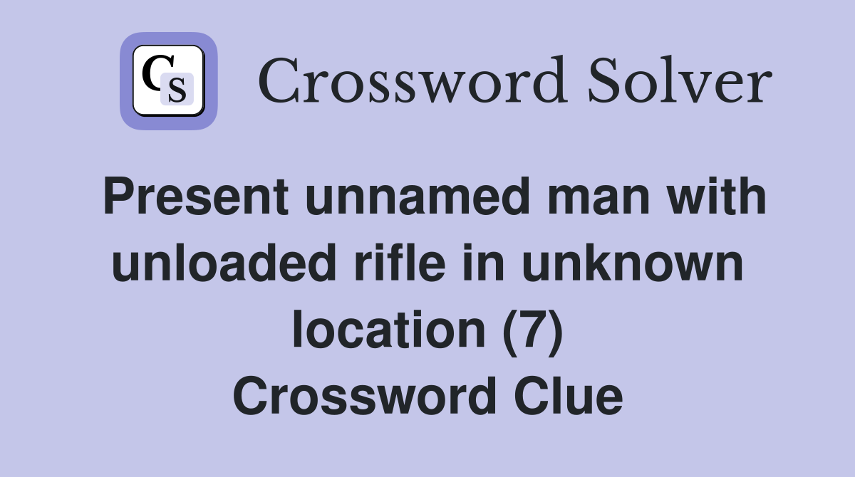 Present unnamed man with unloaded rifle in unknown location (7) Crossword Clue