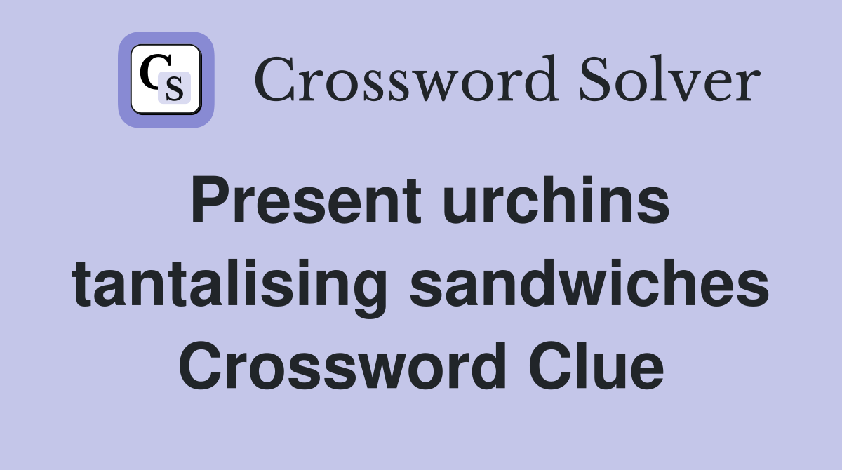 Present urchins tantalising sandwiches Crossword Clue