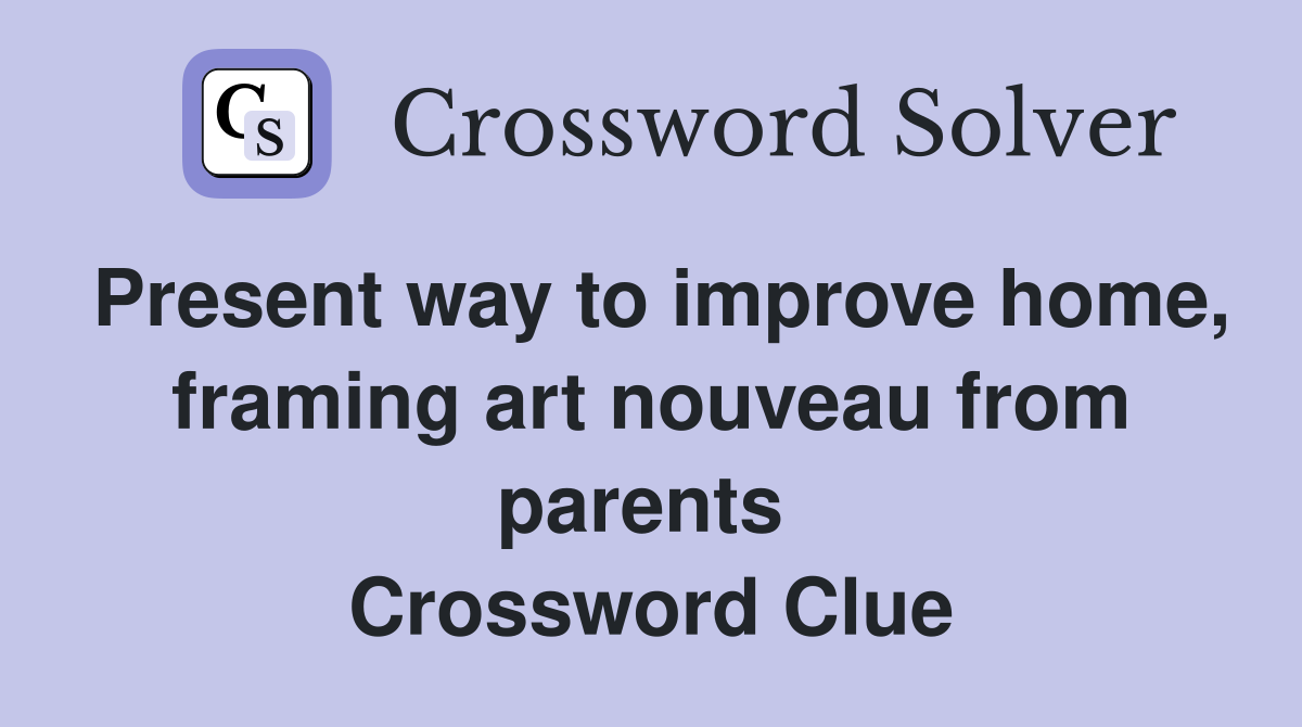 Present way to improve home, framing art nouveau from parents  Crossword Clue