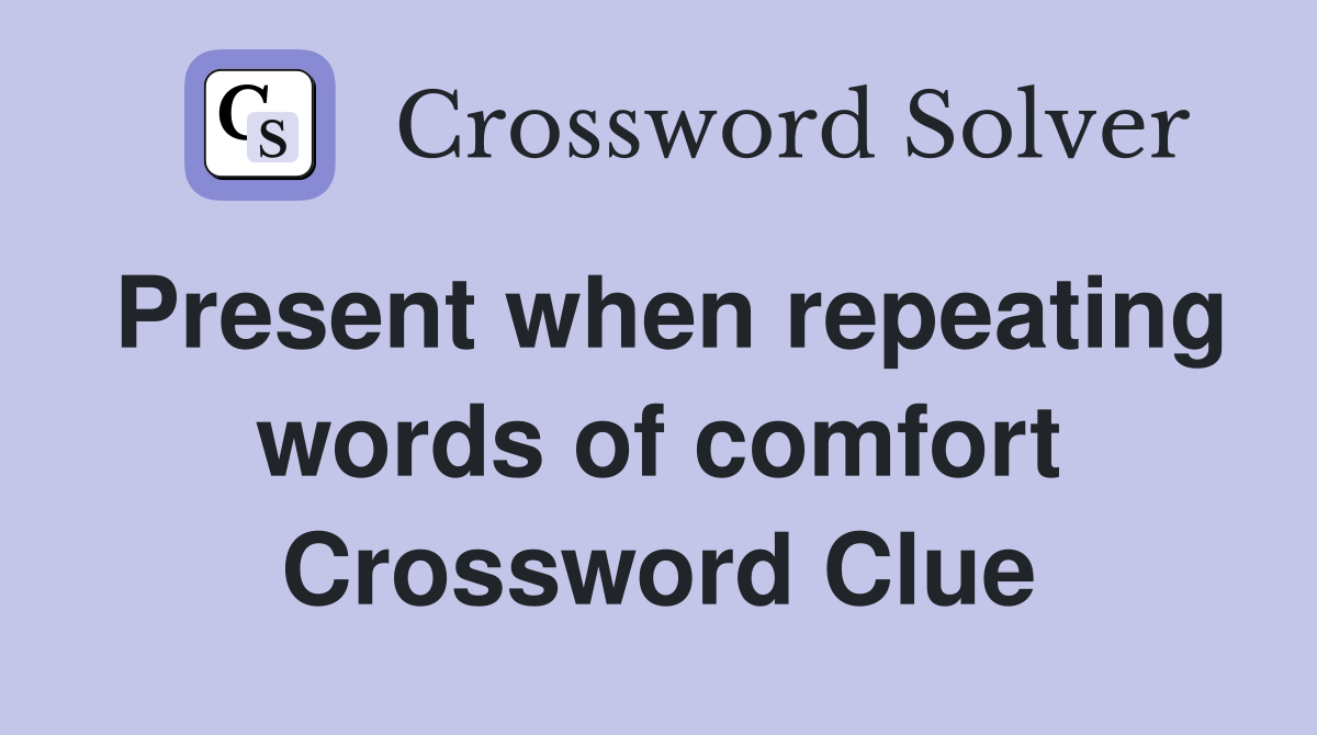 Present when repeating words of comfort Crossword Clue