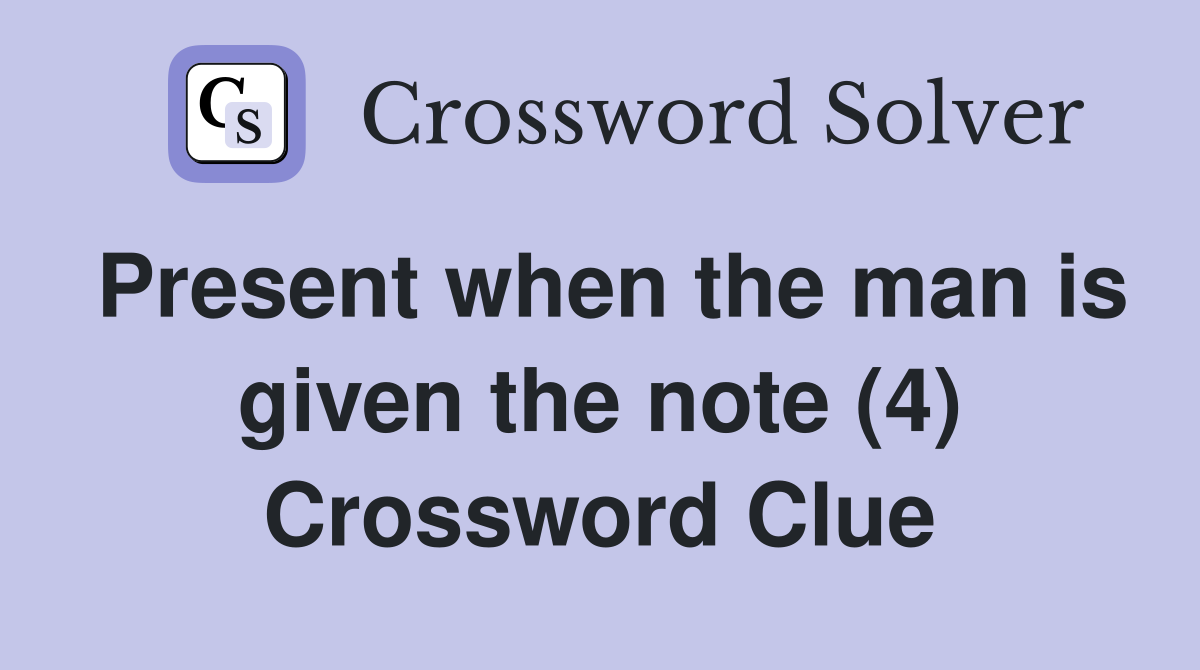 Present when the man is given the note (4) Crossword Clue