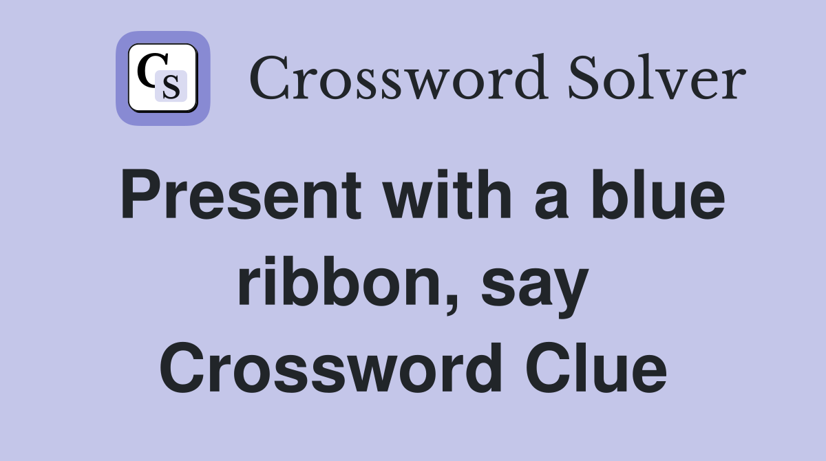 Present with a blue ribbon, say Crossword Clue