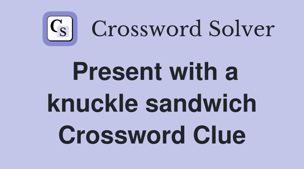 Present with a knuckle sandwich Crossword Clue