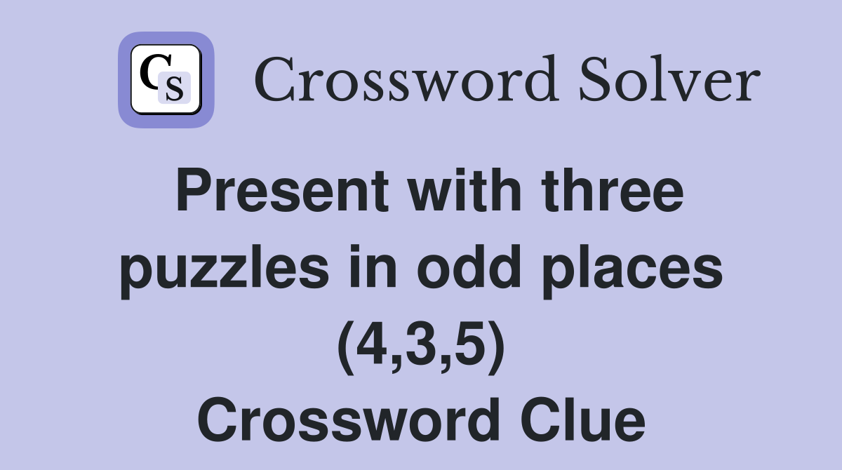 Present with three puzzles in odd places (4,3,5) Crossword Clue