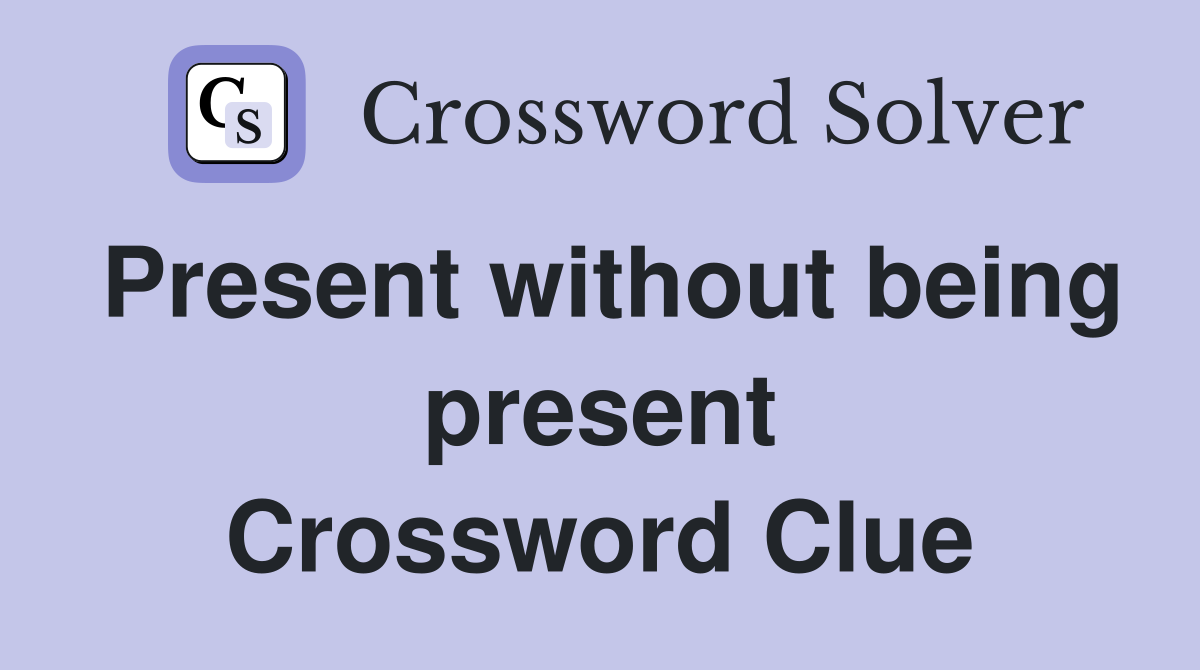 Present without being present Crossword Clue