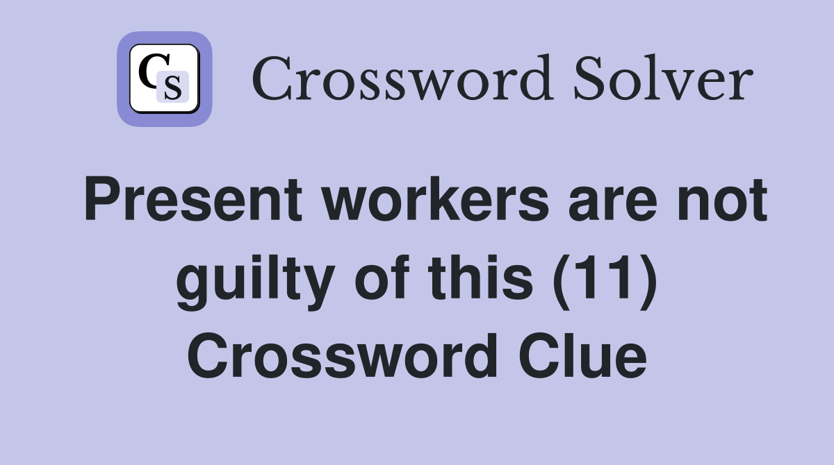 Present workers are not guilty of this (11) Crossword Clue