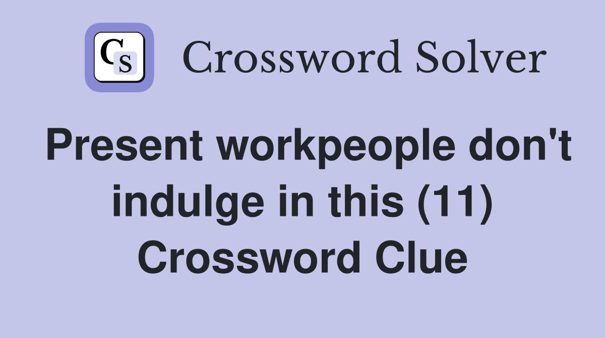 Present workpeople don't indulge in this (11) Crossword Clue