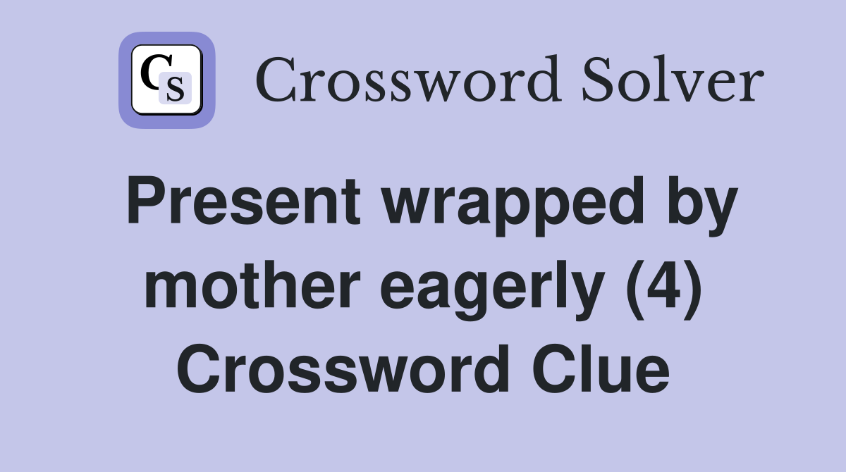 Present wrapped by mother eagerly (4) Crossword Clue