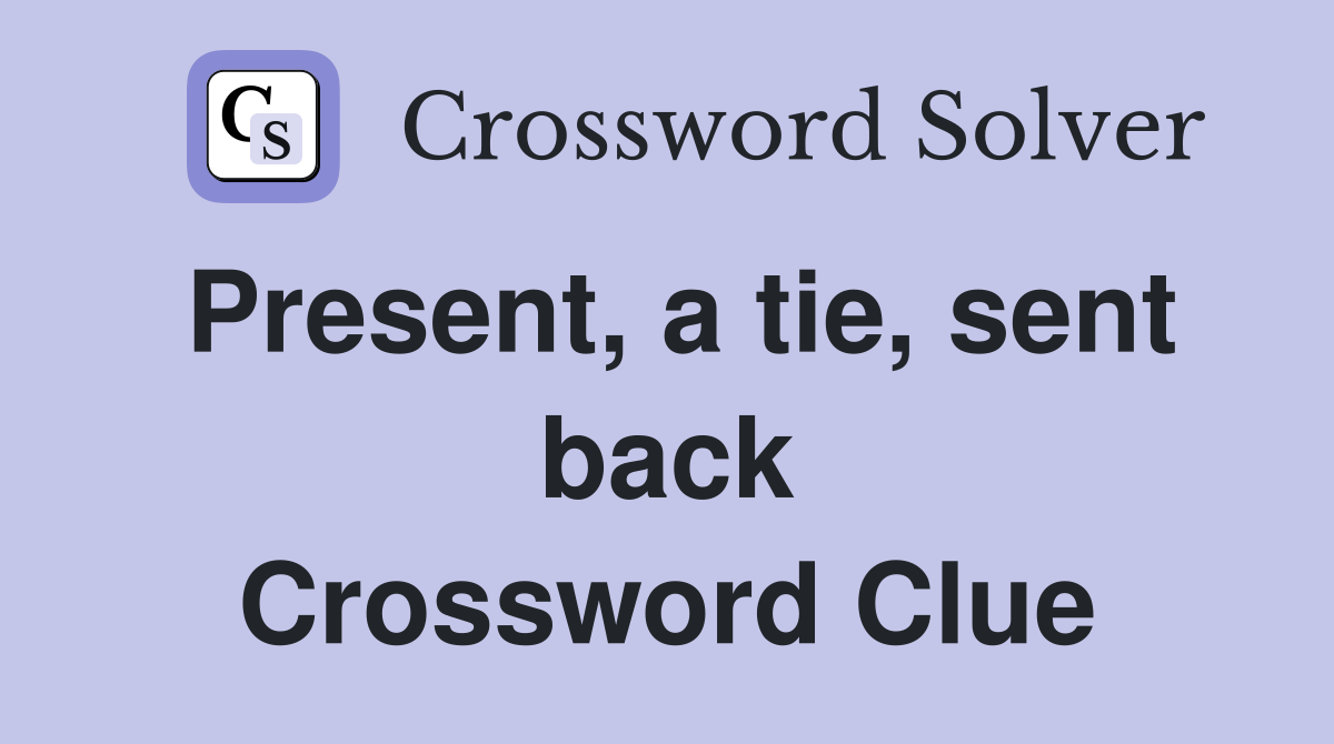 Present, a tie, sent back Crossword Clue