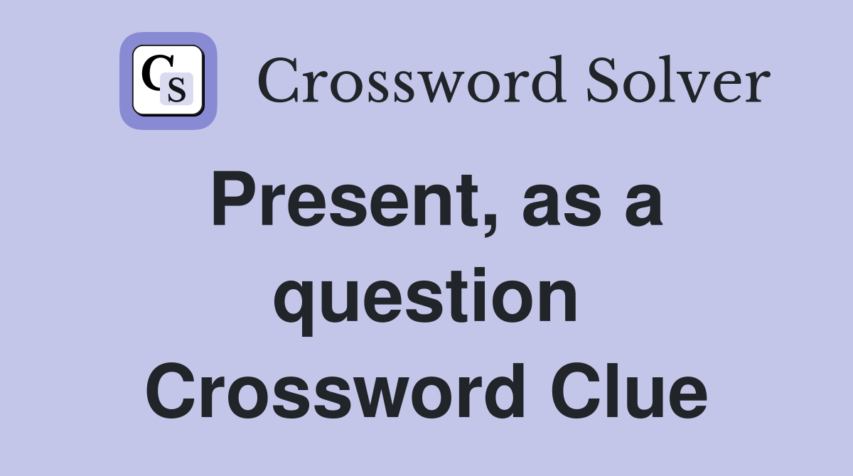 Present, as a question Crossword Clue