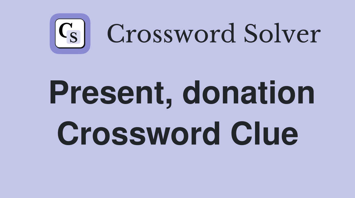 Present, donation Crossword Clue