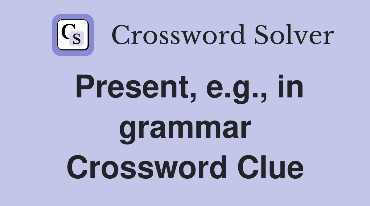 Present, e.g., in grammar Crossword Clue