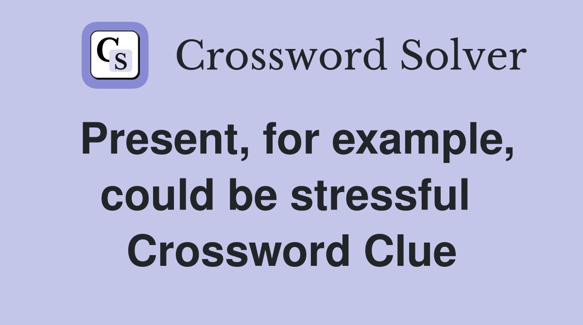 Present, for example, could be stressful  Crossword Clue