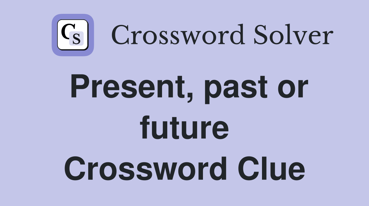 Present, past or future Crossword Clue