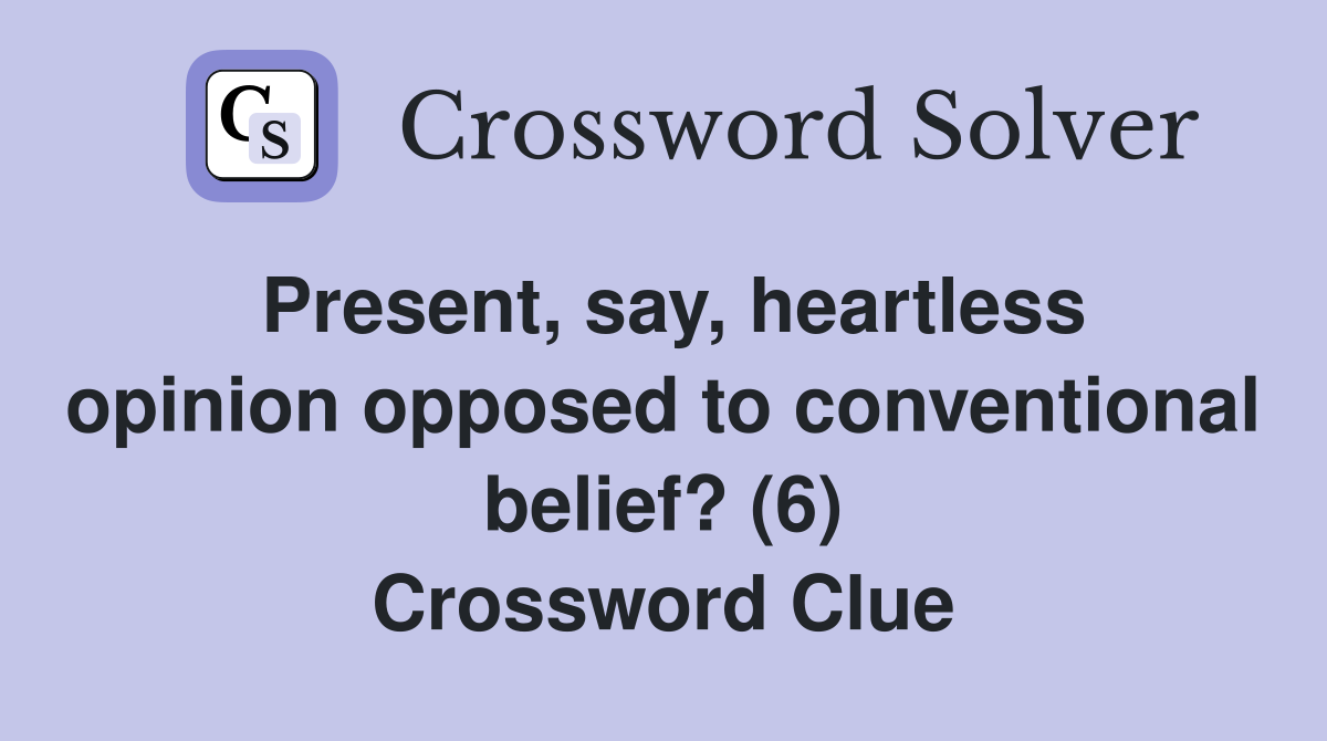 Present, say, heartless opinion opposed to conventional belief? (6) Crossword Clue