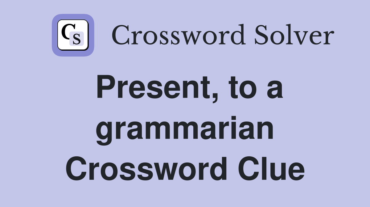 Present, to a grammarian Crossword Clue