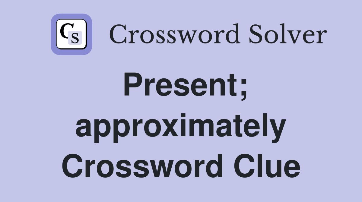 Present; approximately Crossword Clue