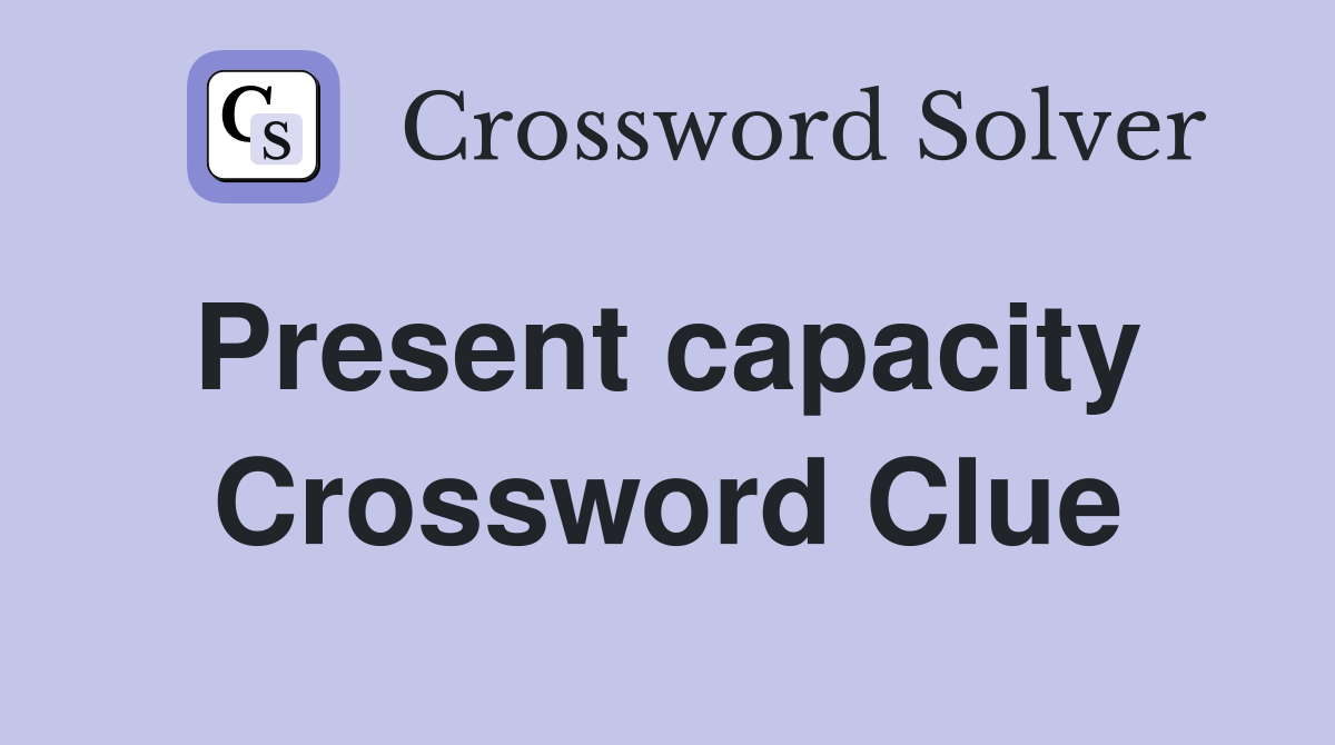 Present capacity  Crossword Clue