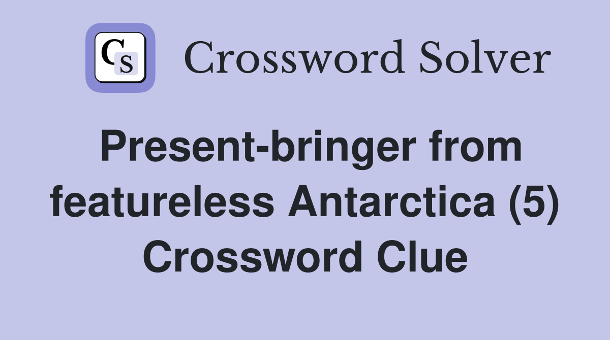 Present-bringer from featureless Antarctica (5) Crossword Clue