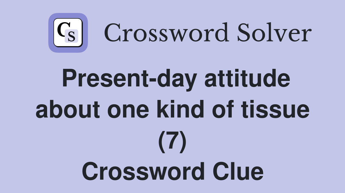 Present-day attitude about one kind of tissue (7) Crossword Clue