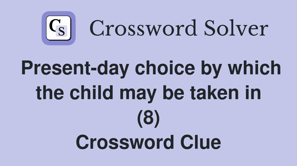 Present-day choice by which the child may be taken in (8) Crossword Clue
