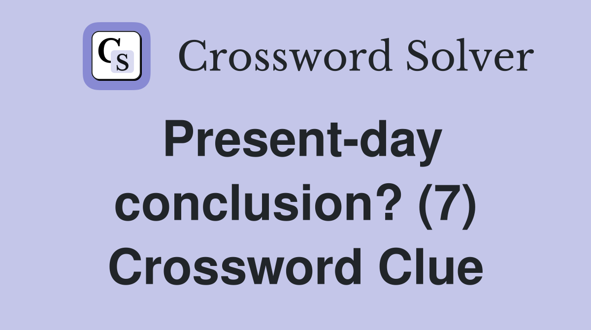 Present-day conclusion? (7) Crossword Clue