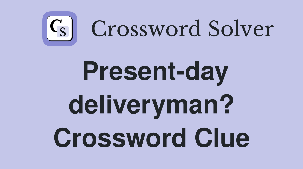 Present-day deliveryman? Crossword Clue
