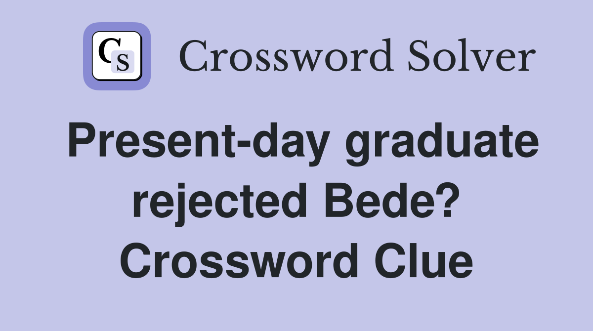 Present-day graduate rejected Bede? Crossword Clue