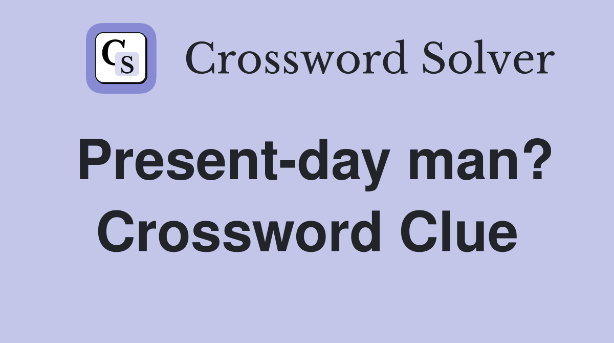 Present-day man? Crossword Clue