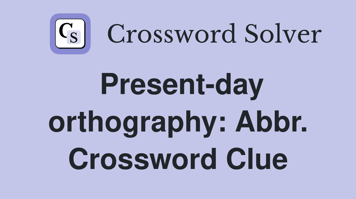 Present-day orthography: Abbr. Crossword Clue